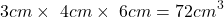 \[3cm\times\ 4cm\times\ 6cm = 72cm^3\]