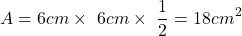 \[ A = 6cm\times\ 6cm\times\ \frac{1}{2} = 18cm^2 \]