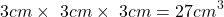 \[3cm\times\ 3cm\times\ 3cm = 27cm^3\]